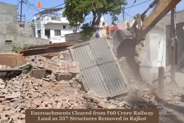Encroachments Cleared from ₹60 Crore Railway Land as 357 Structures Removed in Rajkot